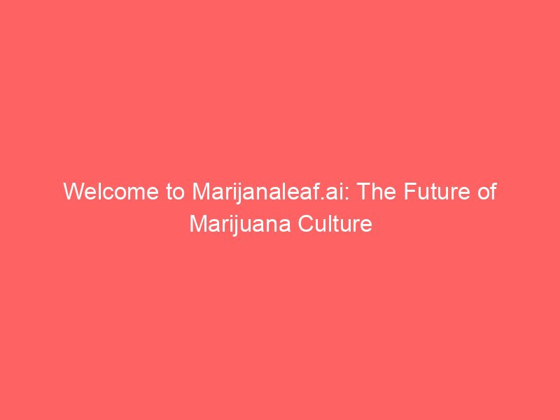 You are currently viewing Welcome to Marijanaleaf.ai: The Future of Marijuana Culture
